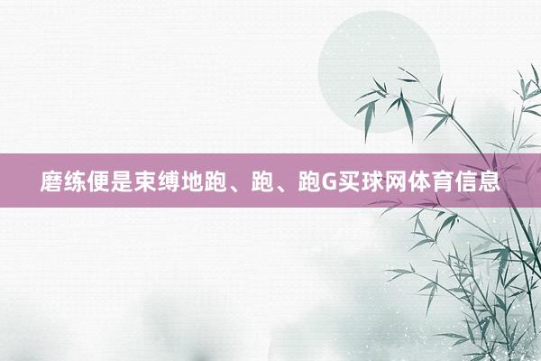 磨练便是束缚地跑、跑、跑G买球网体育信息