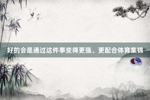 好的会是通过这件事变得更强、更配合体育集锦