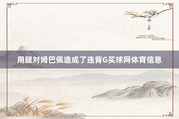 用腿对姆巴佩造成了违背G买球网体育信息
