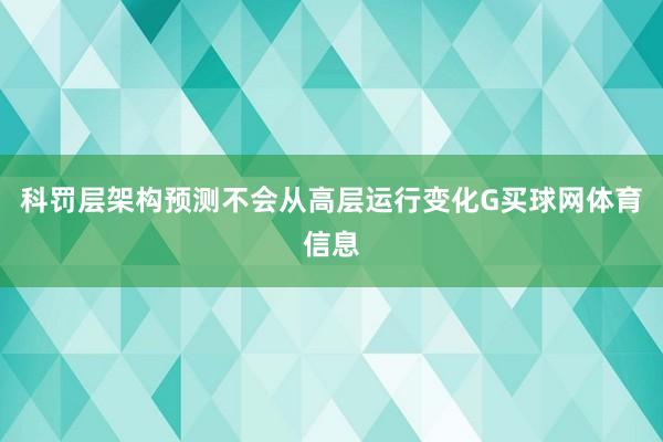 科罚层架构预测不会从高层运行变化G买球网体育信息