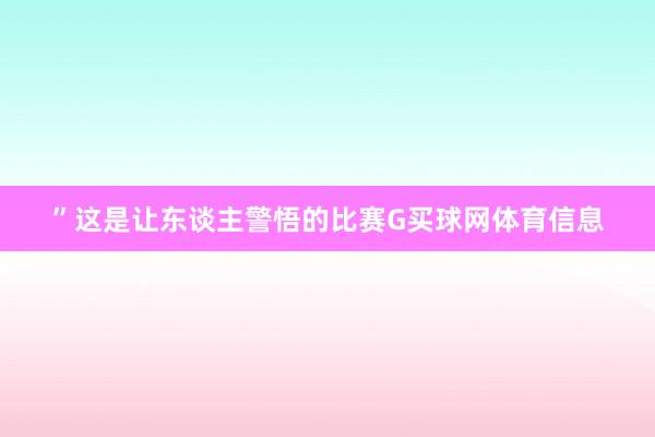 ”这是让东谈主警悟的比赛G买球网体育信息