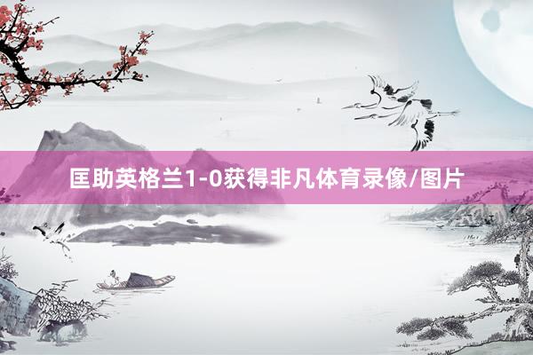 匡助英格兰1-0获得非凡体育录像/图片
