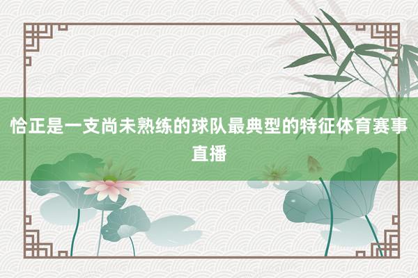 恰正是一支尚未熟练的球队最典型的特征体育赛事直播
