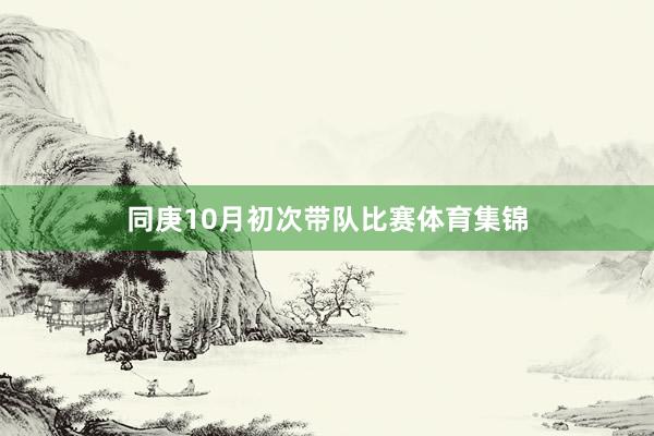 同庚10月初次带队比赛体育集锦