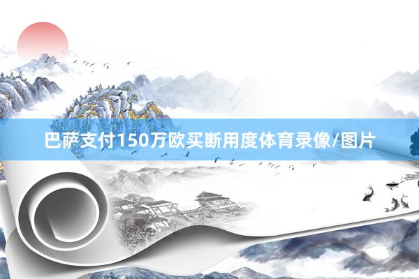 巴萨支付150万欧买断用度体育录像/图片