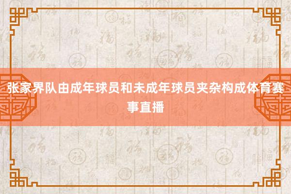 张家界队由成年球员和未成年球员夹杂构成体育赛事直播