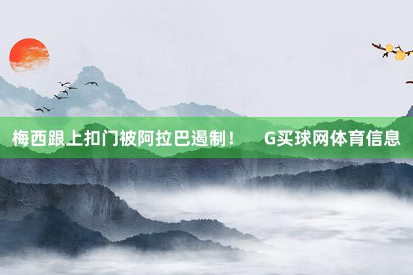 梅西跟上扣门被阿拉巴遏制！    G买球网体育信息