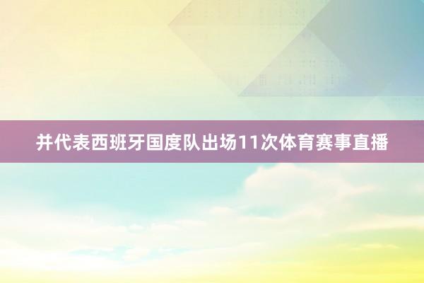 并代表西班牙国度队出场11次体育赛事直播