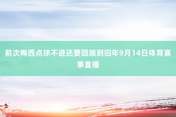 前次梅西点球不进还要回顾到旧年9月14日体育赛事直播