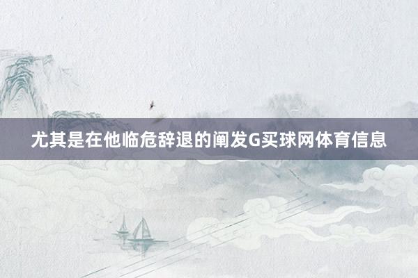 尤其是在他临危辞退的阐发G买球网体育信息